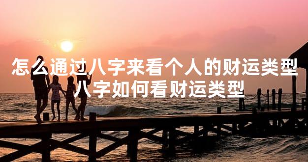 怎么通过八字来看个人的财运类型  八字如何看财运类型